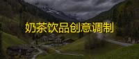 奶茶饮品创意调制